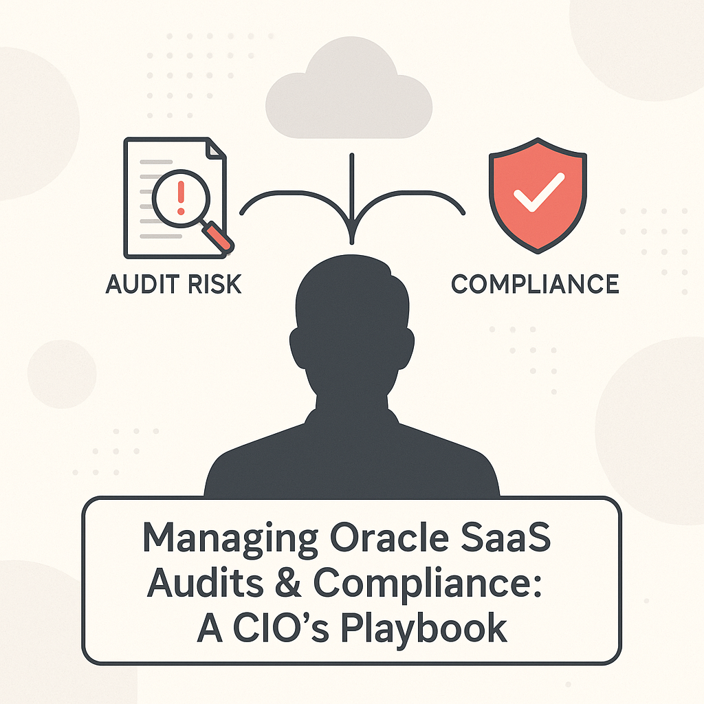 Managing Oracle SaaS Audits & Compliance: A CIO’s Playbook